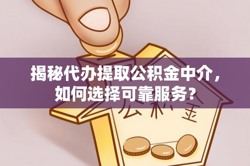 灵石揭秘代办提取公积金中介，如何选择可靠服务？