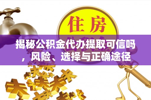 灵石揭秘公积金代办提取可信吗，风险、选择与正确途径