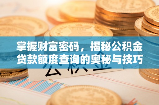 灵石掌握财富密码，揭秘公积金贷款额度查询的奥秘与技巧