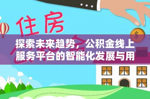 灵石探索未来趋势，公积金线上服务平台的智能化发展与用户便利性提升