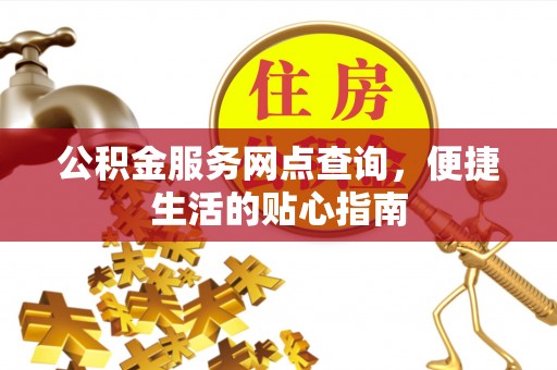 灵石公积金服务网点查询，便捷生活的贴心指南