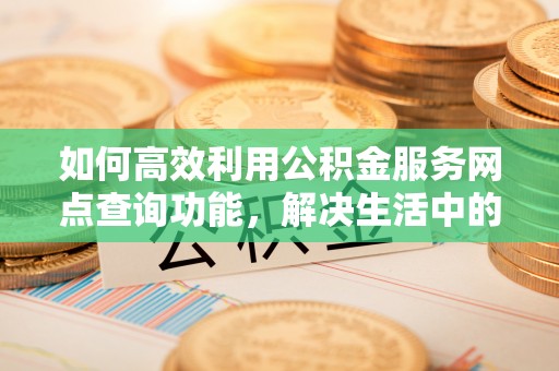 灵石如何高效利用公积金服务网点查询功能，解决生活中的资金难题