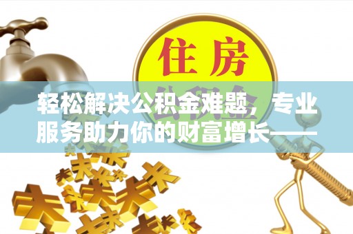灵石轻松解决公积金难题，专业服务助力你的财富增长——代办公积金提取
