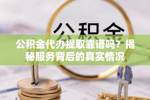灵石公积金代办提取靠谱吗？揭秘服务背后的真实情况