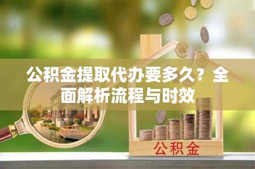 灵石公积金提取代办要多久？全面解析流程与时效