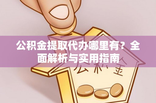 灵石公积金提取代办哪里有？全面解析与实用指南