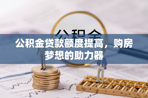 灵石公积金贷款额度提高，购房梦想的助力器
