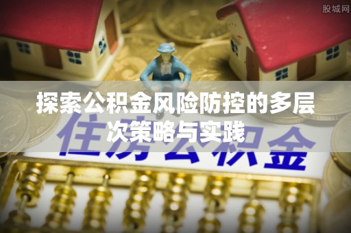 灵石探索公积金风险防控的多层次策略与实践