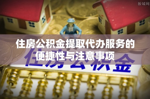 灵石住房公积金提取代办服务的便捷性与注意事项