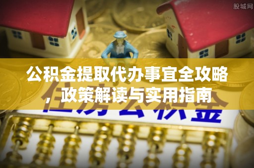 灵石公积金提取代办事宜全攻略，政策解读与实用指南