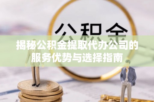 灵石揭秘公积金提取代办公司的服务优势与选择指南