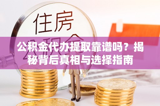 灵石公积金代办提取靠谱吗？揭秘背后真相与选择指南