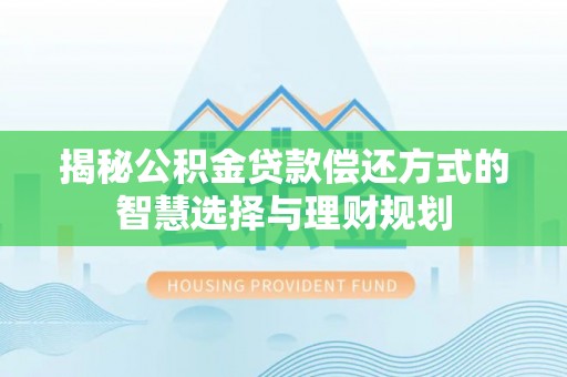 灵石揭秘公积金贷款偿还方式的智慧选择与理财规划
