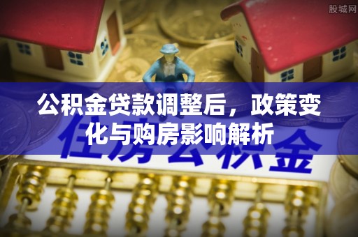 灵石公积金贷款调整后，政策变化与购房影响解析