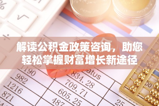 灵石解读公积金政策咨询，助您轻松掌握财富增长新途径