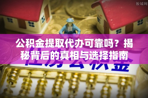 灵石公积金提取代办可靠吗？揭秘背后的真相与选择指南