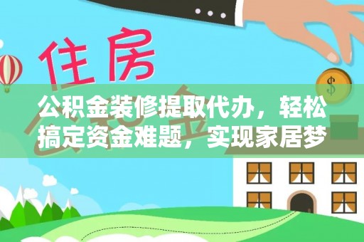 灵石公积金装修提取代办，轻松搞定资金难题，实现家居梦想