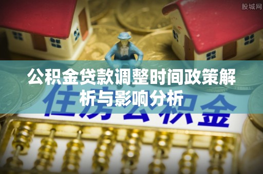 灵石公积金贷款调整时间政策解析与影响分析
