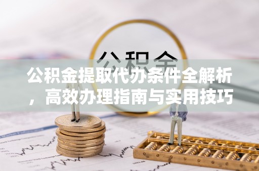 灵石公积金提取代办条件全解析，高效办理指南与实用技巧