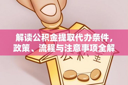 灵石解读公积金提取代办条件，政策、流程与注意事项全解析