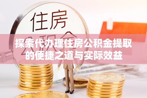 灵石探索代办理住房公积金提取的便捷之道与实际效益