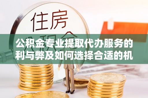 灵石公积金专业提取代办服务的利与弊及如何选择合适的机构