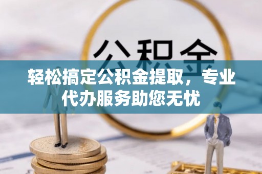 灵石轻松搞定公积金提取，专业代办服务助您无忧