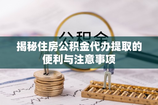 灵石揭秘住房公积金代办提取的便利与注意事项