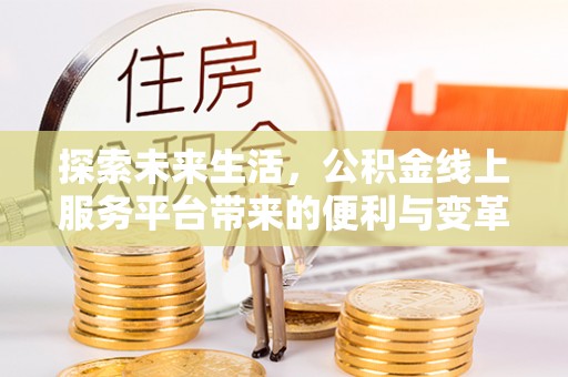 灵石探索未来生活，公积金线上服务平台带来的便利与变革