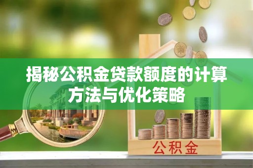 灵石揭秘公积金贷款额度的计算方法与优化策略