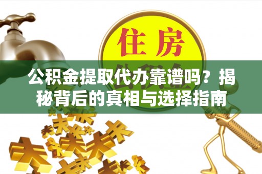 灵石公积金提取代办靠谱吗？揭秘背后的真相与选择指南