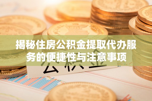 灵石揭秘住房公积金提取代办服务的便捷性与注意事项