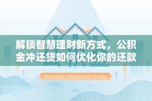 灵石解锁智慧理财新方式，公积金冲还贷如何优化你的还款计划