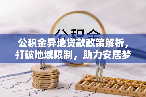 灵石公积金异地贷款政策解析，打破地域限制，助力安居梦想