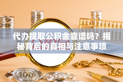 灵石代办提取公积金靠谱吗？揭秘背后的真相与注意事项