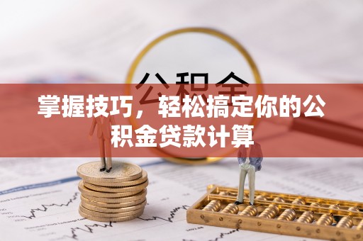 灵石掌握技巧，轻松搞定你的公积金贷款计算