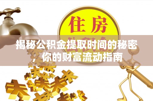 灵石揭秘公积金提取时间的秘密，你的财富流动指南