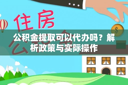 灵石公积金提取可以代办吗？解析政策与实际操作