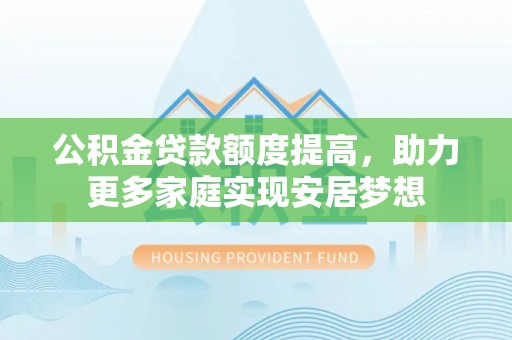 灵石公积金贷款额度提高，助力更多家庭实现安居梦想
