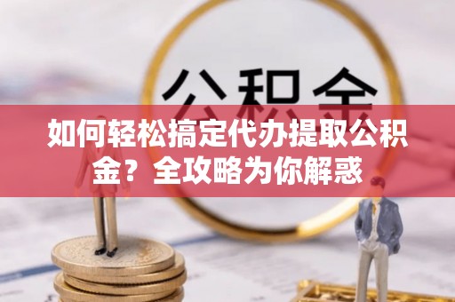 灵石如何轻松搞定代办提取公积金？全攻略为你解惑