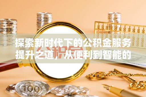 灵石探索新时代下的公积金服务提升之道，从便利到智能的全面升级