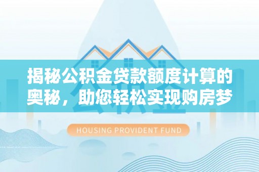 灵石揭秘公积金贷款额度计算的奥秘，助您轻松实现购房梦想