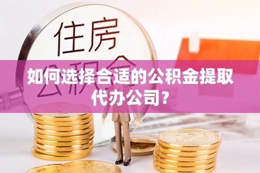 灵石如何选择合适的公积金提取代办公司？