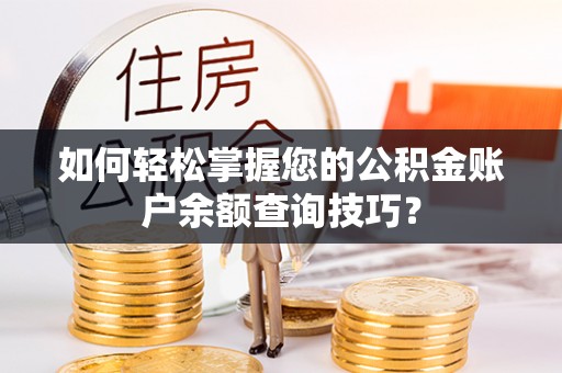 灵石如何轻松掌握您的公积金账户余额查询技巧？