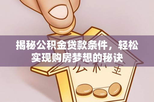 灵石揭秘公积金贷款条件，轻松实现购房梦想的秘诀