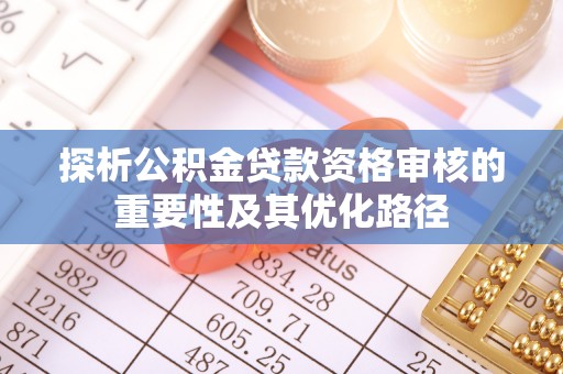 灵石探析公积金贷款资格审核的重要性及其优化路径