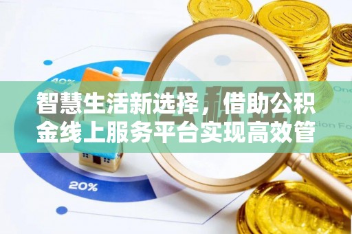 灵石智慧生活新选择，借助公积金线上服务平台实现高效管理