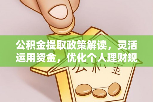 灵石公积金提取政策解读，灵活运用资金，优化个人理财规划