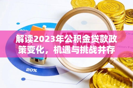 灵石解读2023年公积金贷款政策变化，机遇与挑战并存