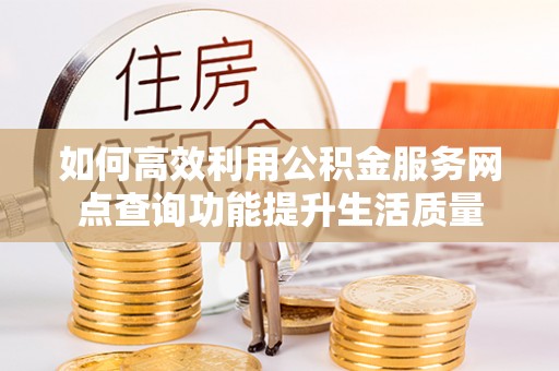 灵石如何高效利用公积金服务网点查询功能提升生活质量